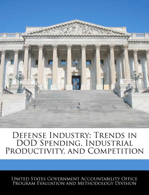 Defense Industry: Trends in Dod Spending, Industrial Productivity, and Competition - Ingram