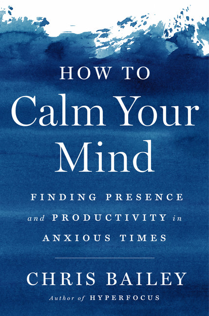 How to Calm Your Mind: Finding Presence and Productivity in Anxious Times - Ingram