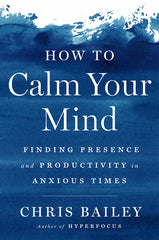 How to Calm Your Mind: Finding Presence and Productivity in Anxious Times - Ingram