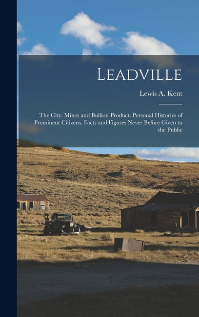 Leadville: The City. Mines and Bullion Product. Personal Histories of Prominent Citizens. Facts and Figures Never Before Given to the Public - Ingram