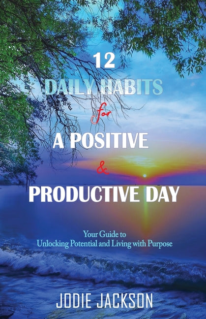 12 Daily Habits for a Positive and Productive Day: Your Guide to Unlocking Potential and Living with Purpose - Ingram