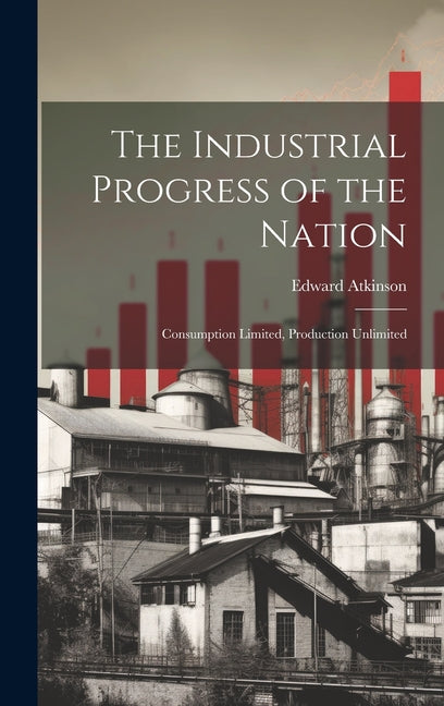 Industrial Progress of the Nation: Consumption Limited, Production Unlimited - Ingram