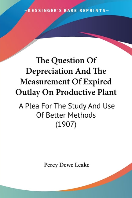 Question Of Depreciation And The Measurement Of Expired Outlay On Productive Plant: A Plea For The Study And Use Of Better Methods (1907) - Ingram
