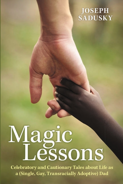 Magic Lessons: Celebratory and Cautionary Tales about Life as a (Single, Gay, Transracially Adoptive) Dad - Ingram