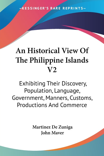 Historical View Of The Philippine Islands V2: Exhibiting Their Discovery, Population, Language, Government, Manners, Customs, Productions And Commerce - Ingram
