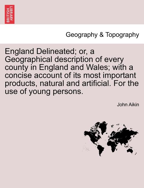 England Delineated; Or, a Geographical Description of Every County in England and Wales; With a Concise Account of Its Most Important Products, Natura - Ingram