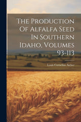 Production Of Alfalfa Seed In Southern Idaho, Volumes 93-113 - Ingram
