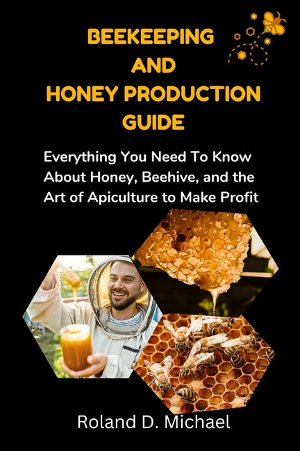 Beekeeping and Honey Production Guide: Everything You Need To Know About Honey, Beehive, and the Art of Apiculture to Make Profit - Ingram