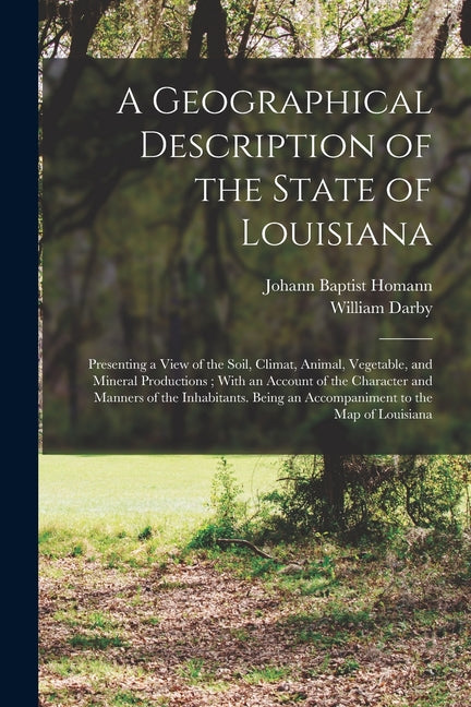 Geographical Description of the State of Louisiana: Presenting a View of the Soil, Climat, Animal, Vegetable, and Mineral Productions; With an Account - Ingram