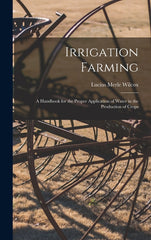 Irrigation Farming: A Handbook for the Proper Application of Water in the Production of Crops - Ingram
