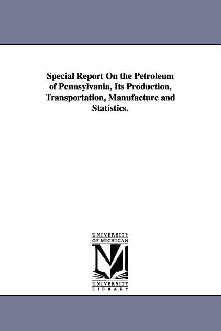 Special Report On the Petroleum of Pennsylvania, Its Production, Transportation, Manufacture and Statistics. - Ingram