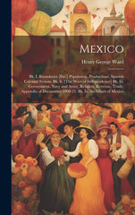 Mexico: Bk. I. Boundaries [Etc.] Population, Productions, Spanish Colonial System. Bk. Ii. [The Wars of Independence] Bk. Iii. - Ingram