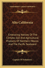 Alta California: Embracing Notices Of The Climate, Soil And Agricultural Products Of Northern Mexico And The Pacific Seaboard - Ingram