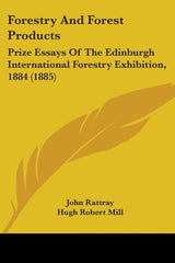 Forestry And Forest Products: Prize Essays Of The Edinburgh International Forestry Exhibition, 1884 (1885) - Ingram