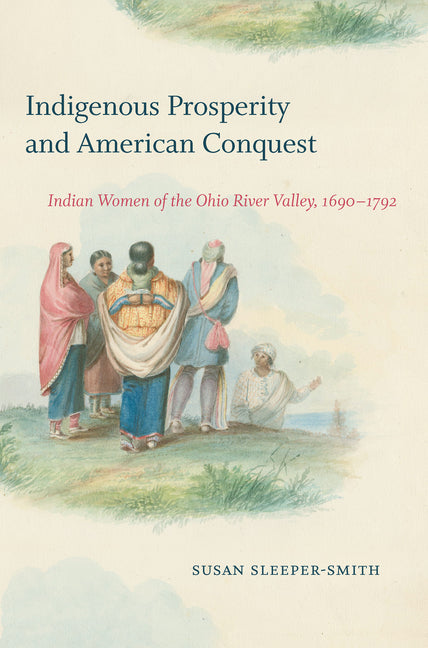 Indigenous Prosperity and American Conquest: Indian Women of the Ohio River Valley, 1690-1792 - Ingram