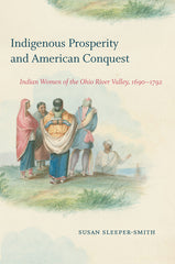 Indigenous Prosperity and American Conquest: Indian Women of the Ohio River Valley, 1690-1792 - Ingram