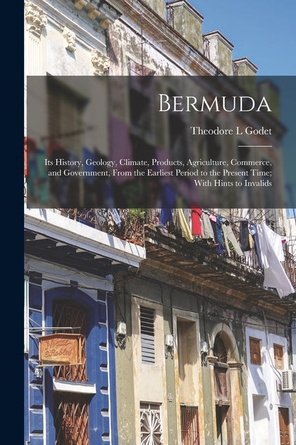 Bermuda: Its History, Geology, Climate, Products, Agriculture, Commerce, and Government, From the Earliest Period to the Presen - Ingram