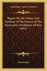 Report On The Nature And Products Of The Process Of The Destructive Distillation Of Peat (1851) - Ingram