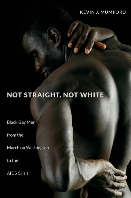 Not Straight, Not White: Black Gay Men from the March on Washington to the AIDS Crisis - Ingram