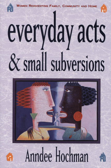 Everyday Acts and Small Subversions: Women Reinventing Family, Community and Home - Ingram