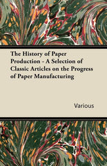History of Paper Production - A Selection of Classic Articles on the Progress of Paper Manufacturing - Ingram