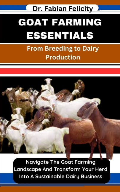 Goat Farming Essentials: From Breeding to Dairy Production: Navigate The Goat Farming Landscape And Transform Your Herd Into A Sustainable Dair - Ingram