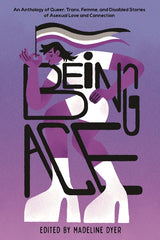 Being Ace: An Anthology of Queer, Trans, Femme, and Disabled Stories of Asexual Love and Connection - Ingram
