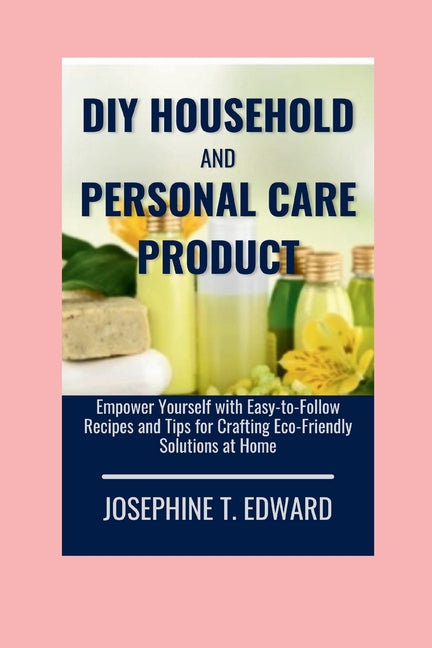 DIY Household and Personal Care Products: A Beginner's Guide: Empower Yourself with Easy-to-Follow Recipes and Tips for Crafting Eco-Friendly Solution - Ingram