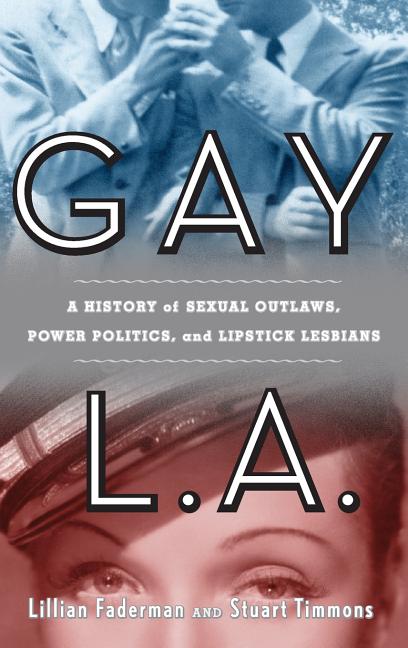 Gay L. A.: A History of Sexual Outlaws, Power Politics, and Lipstick Lesbians - Ingram
