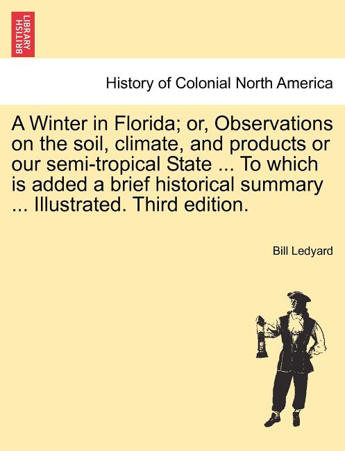 Winter in Florida; Or, Observations on the Soil, Climate, and Products or Our Semi-Tropical State ... to Which Is Added a Brief Historical Summary ... - Ingram
