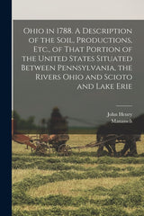 Ohio in 1788. A Description of the Soil, Productions, Etc., of That Portion of the United States Situated Between Pennsylvania, the Rivers Ohio and Sc - Ingram