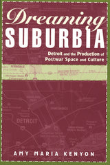Dreaming Suburbia: Detroit and the Production of Postwar Space and Culture - Ingram
