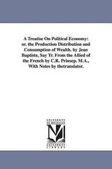 Treatise On Political Economy: or. the Production Distribution and Consumption of Wealth. by Jean Baptiste, Say Tr. From the Allied of the French by C - Ingram
