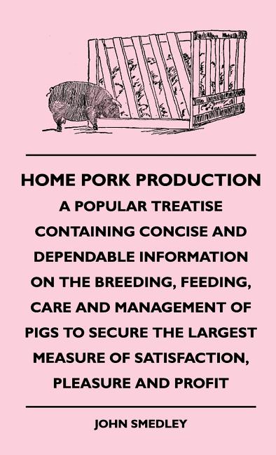 Home Pork Production - A Popular Treatise Containing Concise and Dependable Information on the Breeding, Feeding, Care and Management of Pigs to Secur - Ingram