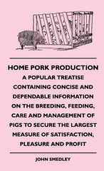 Home Pork Production - A Popular Treatise Containing Concise and Dependable Information on the Breeding, Feeding, Care and Management of Pigs to Secur - Ingram