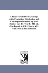 Treatise On Political Economy: or the Production, Distribution, and Consumption of Wealth. by Jean Baptiste Say. Tr. From the 4Th Ed. of the French by - Ingram