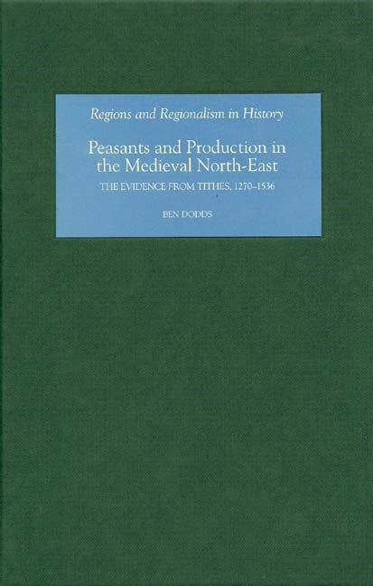 Peasants and Production in the Medieval North-East: The Evidence from Tithes, 1270-1536 - Ingram