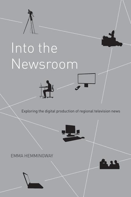 Into the Newsroom: Exploring the Digital Production of Regional Television News - Ingram