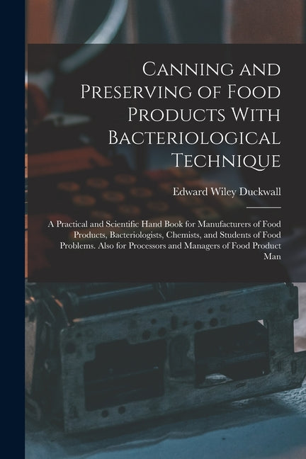 Canning and Preserving of Food Products With Bacteriological Technique: A Practical and Scientific Hand Book for Manufacturers of Food Products, Bacte - Ingram
