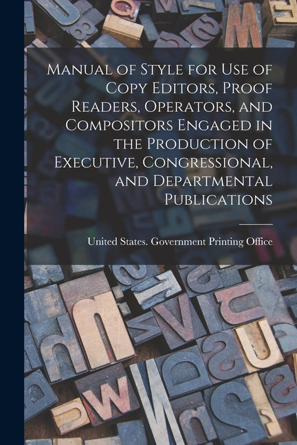 Manual of Style for Use of Copy Editors, Proof Readers, Operators, and Compositors Engaged in the Production of Executive, Congressional, and Departme - Ingram