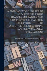 Manual of Style for Use of Copy Editors, Proof Readers, Operators, and Compositors Engaged in the Production of Executive, Congressional, and Departme - Ingram