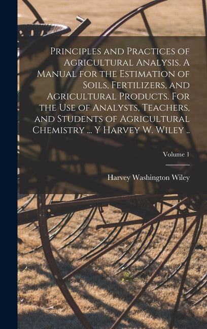 Principles and Practices of Agricultural Analysis. A Manual for the Estimation of Soils, Fertilizers, and Agricultural Products. For the use of Analys - Ingram