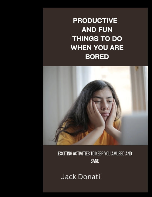 Productive and Fun Things to Do When You Are Bored: Exciting Activities to Keep You Amused and Sane - Ingram