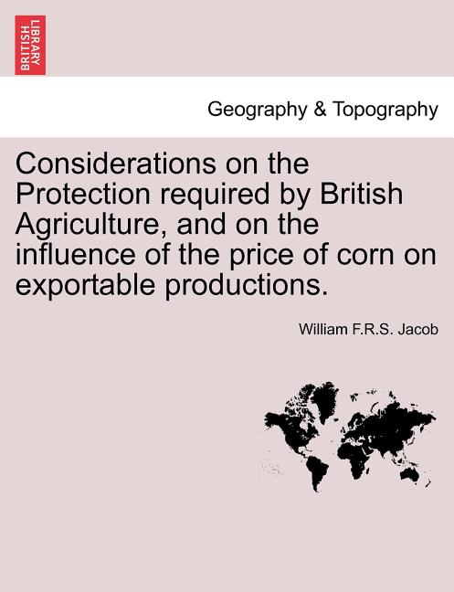 Considerations on the Protection Required by British Agriculture, and on the Influence of the Price of Corn on Exportable Productions. - Ingram