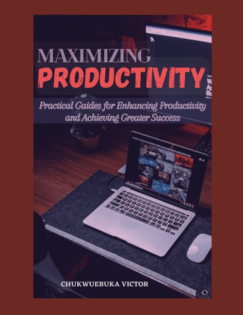 Maximizing Productivity: Practical Guides for Enhancing Productivity and Achieving Greater Success - Ingram