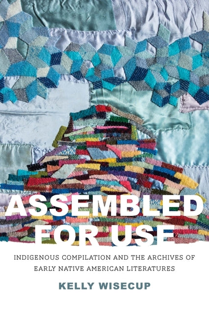 Assembled for Use: Indigenous Compilation and the Archives of Early Native American Literatures - Ingram