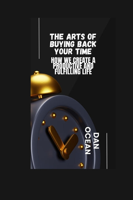 Arts of Buying Back Your Time: How We Create a Productive and Fulfilling Life - Ingram