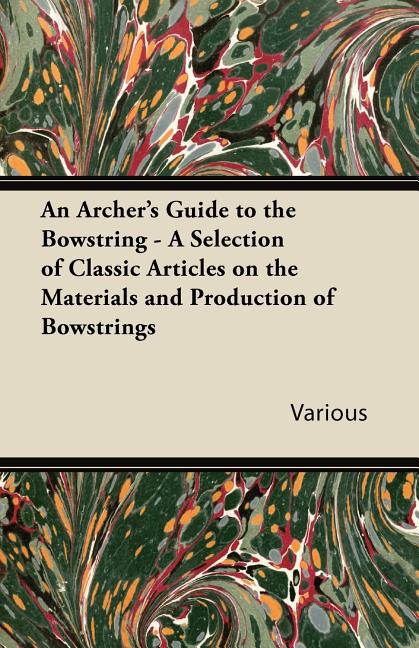 Archer's Guide to the Bowstring - A Selection of Classic Articles on the Materials and Production of Bowstrings - Ingram
