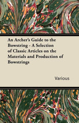 Archer's Guide to the Bowstring - A Selection of Classic Articles on the Materials and Production of Bowstrings - Ingram