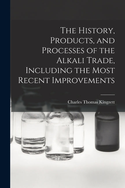 History, Products, and Processes of the Alkali Trade, Including the Most Recent Improvements - Ingram